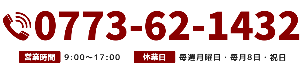 【電話番号】0773-62-1432【営業時間】9:00～17:00【休業日】毎週月曜日・毎月8日・祝日